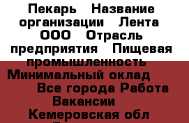 Пекарь › Название организации ­ Лента, ООО › Отрасль предприятия ­ Пищевая промышленность › Минимальный оклад ­ 20 000 - Все города Работа » Вакансии   . Кемеровская обл.,Гурьевск г.